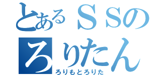 とあるＳＳのろりたん（ろりもとろりた）