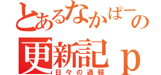 とあるなかぱーの更新記ｐｌｕｓ（日々の過程）