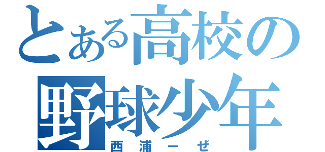 とある高校の野球少年（西浦ーぜ）