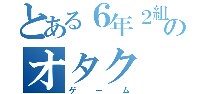 とある６年２組のオタク（ゲーム）