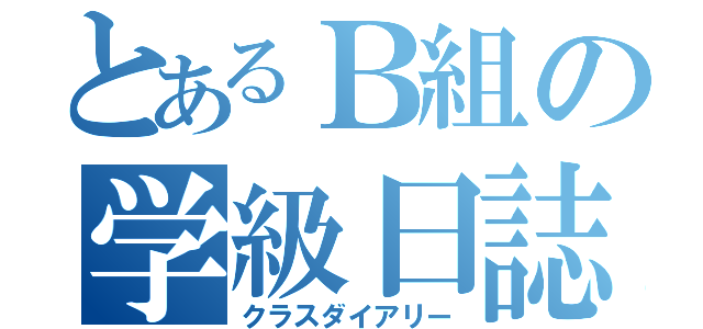 とあるＢ組の学級日誌（クラスダイアリー）