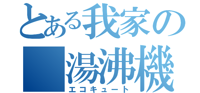 とある我家の　湯沸機（エコキュート）