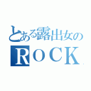 とある露出女のＲＯＣＫ（）