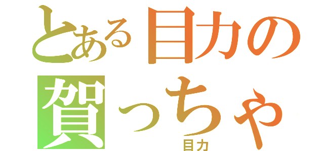 とある目力の賀っちゃん（　　　　　目力）