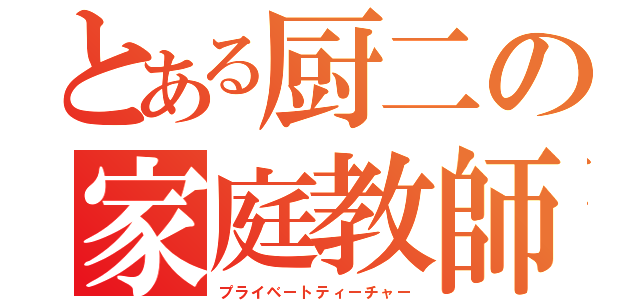 とある厨二の家庭教師（プライベートティーチャー）