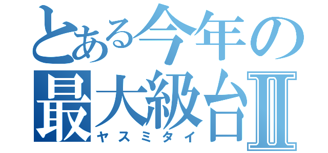 とある今年の最大級台風Ⅱ（ヤスミタイ）