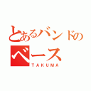 とあるバンドのベース（ＴＡＫＵＭＡ）