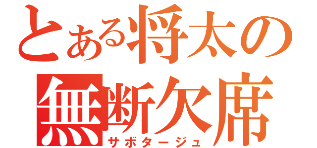 とある将太の無断欠席（サボタージュ）