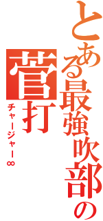 とある最強吹部の菅打Ⅱ（チャージャー∞）