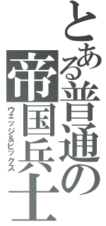 とある普通の帝国兵士（ウェッジ＆ビックス）