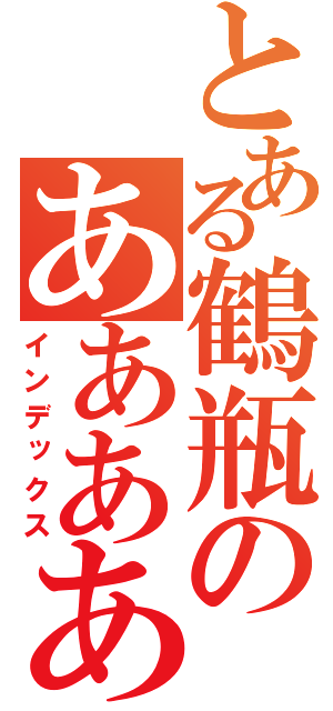 とある鶴瓶のあああああああああああああああああああああああああああ（インデックス）