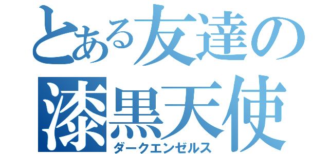 とある友達の漆黒天使（ダークエンゼルス）