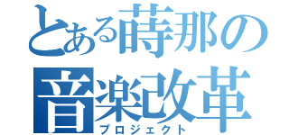 とある蒔那の音楽改革（プロジェクト）