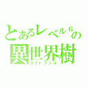 とあるレベル６の異世界樹（ユグドラシル）