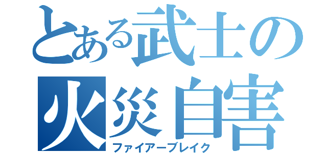 とある武士の火災自害（ファイアーブレイク）