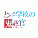 とある学校の鬼教官（上柳コウタ）