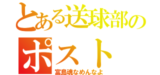 とある送球部のポスト（富島魂なめんなよ）