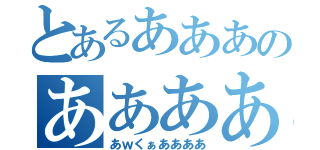 とあるあああのああああああ（あｗくぁああああ）