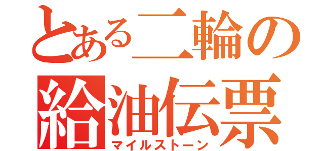 とある二輪の給油伝票（マイルストーン）