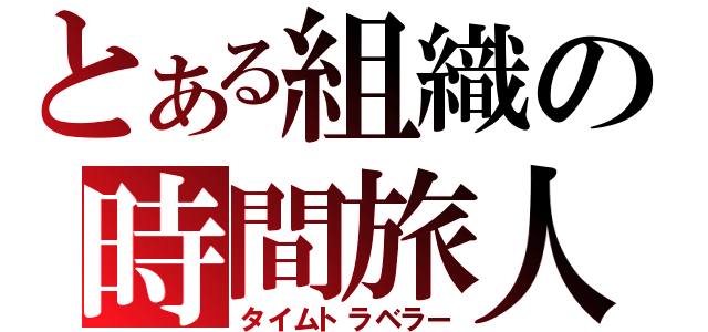 とある組織の時間旅人（タイムトラベラー）