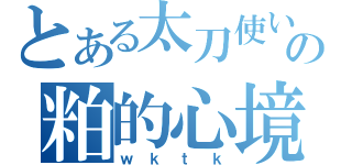 とある太刀使いの粕的心境（ｗｋｔｋ）