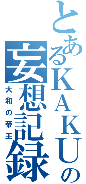 とあるＫＡＫＵＧＡＲＩの妄想記録（大和の帝王）