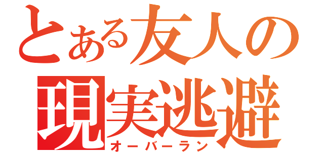 とある友人の現実逃避（オーバーラン）