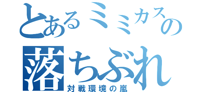 とあるミミカスの落ちぶれ生活（対戦環境の嵐）