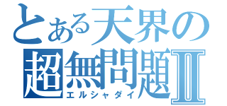 とある天界の超無問題Ⅱ（エルシャダイ）