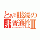 とある眼鏡の非普通性交Ⅱ（インモラルセックス）