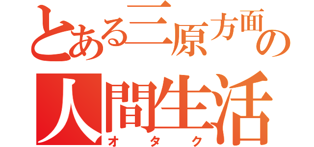 とある三原方面の人間生活（オタク）