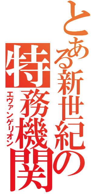 とある新世紀の特務機関（エヴァンゲリオン）