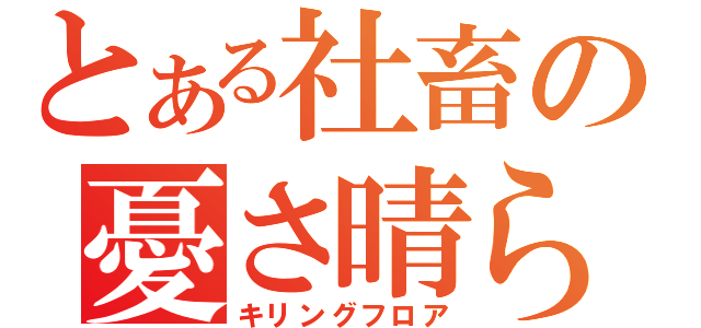 とある社畜の憂さ晴らし（キリングフロア）