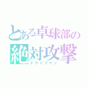 とある卓球部の絶対攻撃（ドライブマン）