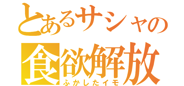 とあるサシャの食欲解放（ふかしたイモ）