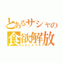 とあるサシャの食欲解放（ふかしたイモ）