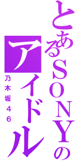 とあるＳＯＮＹのアイドル（乃木坂４６）