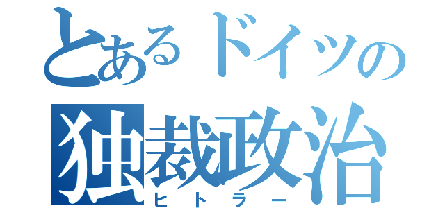 とあるドイツの独裁政治（ヒトラー）