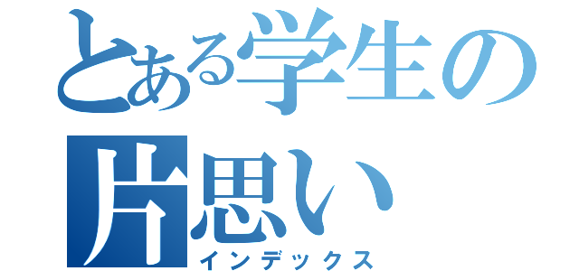とある学生の片思い（インデックス）