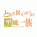 とあるＲＣ語音の黑風一族（團長：夜羽．ＢＯＢＯ．染爵）