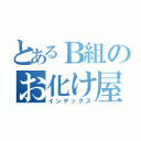 とあるＢ組のお化け屋敷（インデックス）