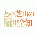 とある芝山の澤出空知（サワデソラチ）