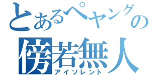 とあるぺヤングの傍若無人（アイソレント）