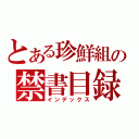 とある珍鮮組の禁書目録（インデックス）