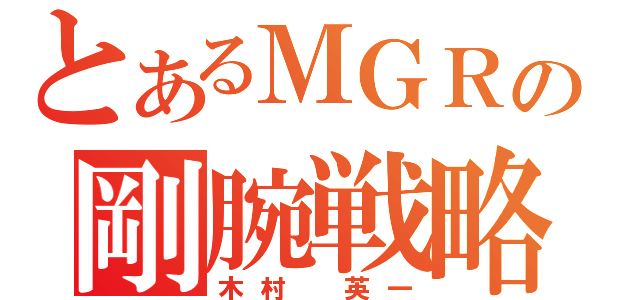 とあるＭＧＲの剛腕戦略（木村　英一）