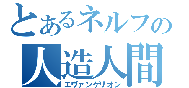 とあるネルフの人造人間（エヴァンゲリオン）