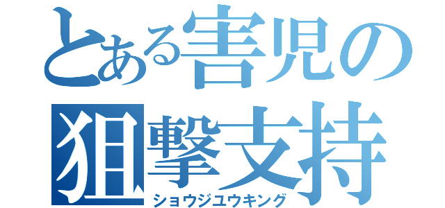 とある害児の狙撃支持（ショウジユウキング）