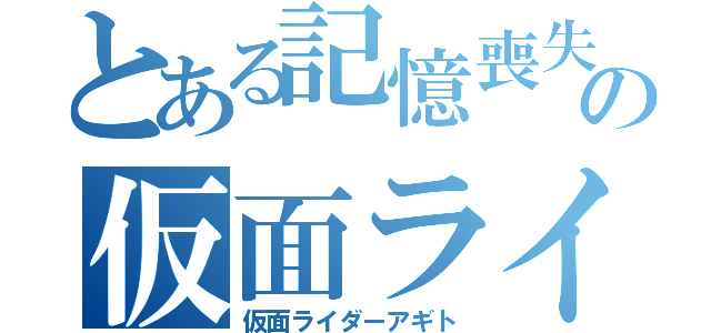 とある記憶喪失の仮面ライダー（仮面ライダーアギト）