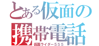 とある仮面の携帯電話（仮面ライダー５５５）