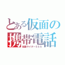 とある仮面の携帯電話（仮面ライダー５５５）